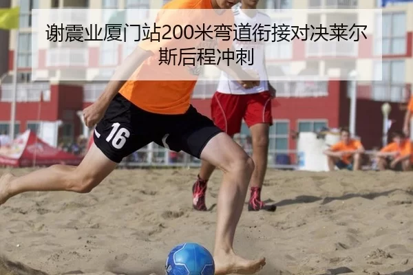 谢震业厦门站200米弯道衔接对决莱尔斯后程冲刺
