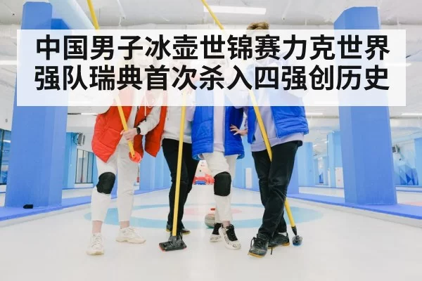 中国男子冰壶世锦赛力克世界强队瑞典首次杀入四强创历史