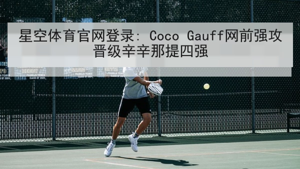 星空体育官网登录: Coco Gauff网前强攻晋级辛辛那提四强