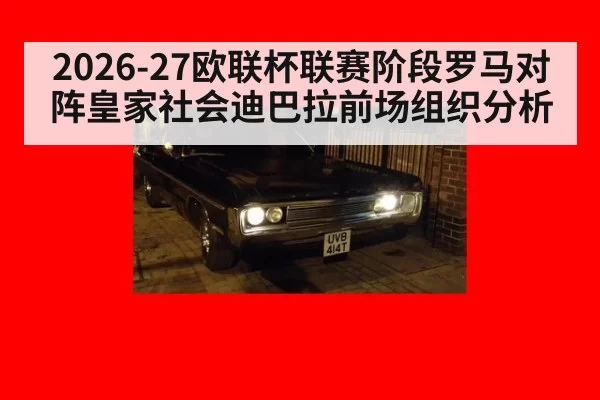 2026-27欧联杯联赛阶段罗马对阵皇家社会迪巴拉前场组织分析